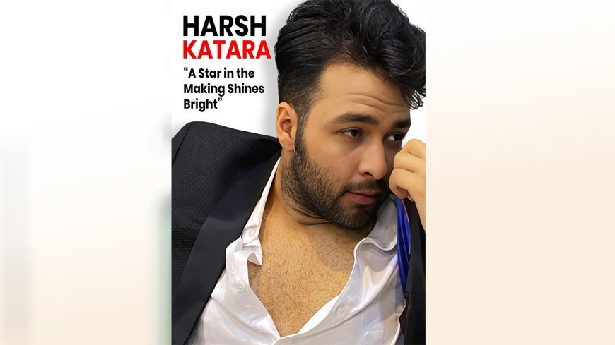 Harsh Katara's Cinematic Odyssey: A Star in the Making Shines Bright